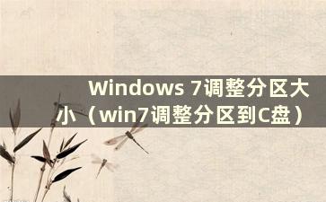 Windows 7调整分区大小（win7调整分区到C盘）